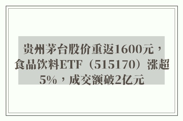 贵州茅台股价重返1600元，食品饮料ETF（515170）涨超5%，成交额破2亿元