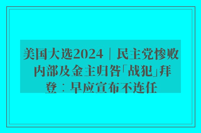 美国大选2024｜民主党惨败 内部及金主归咎「战犯」拜登︰早应宣布不连任