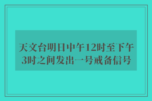 天文台明日中午12时至下午3时之间发出一号戒备信号