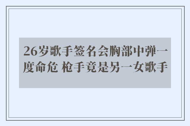 26岁歌手签名会胸部中弹一度命危 枪手竟是另一女歌手