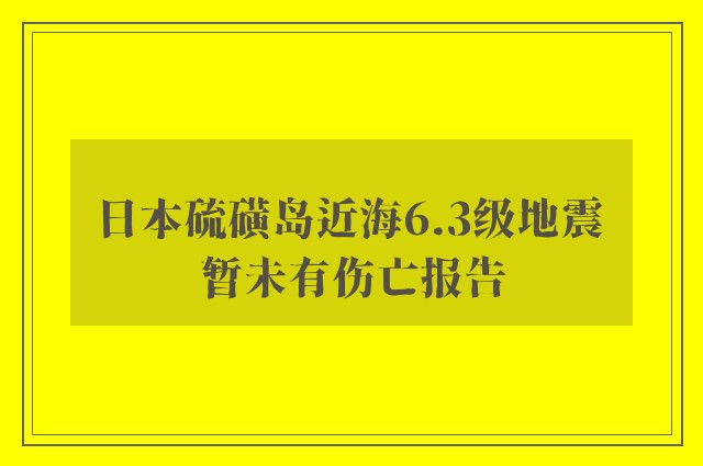 日本硫磺岛近海6.3级地震 暂未有伤亡报告