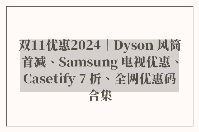 双11优惠2024｜Dyson 风筒首减、Samsung 电视优惠、Casetify 7 折、全网优惠码合集