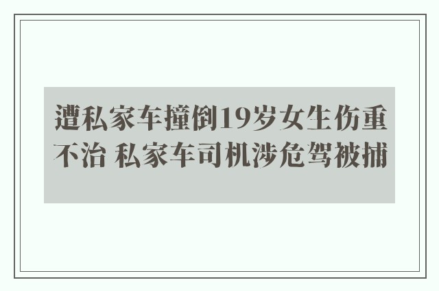 遭私家车撞倒19岁女生伤重不治 私家车司机涉危驾被捕