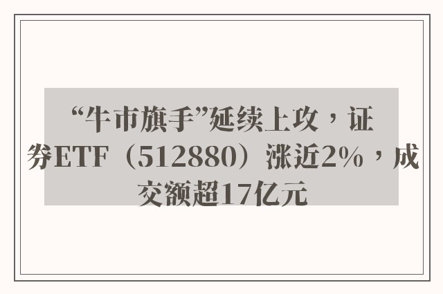 “牛市旗手”延续上攻，证券ETF（512880）涨近2%，成交额超17亿元