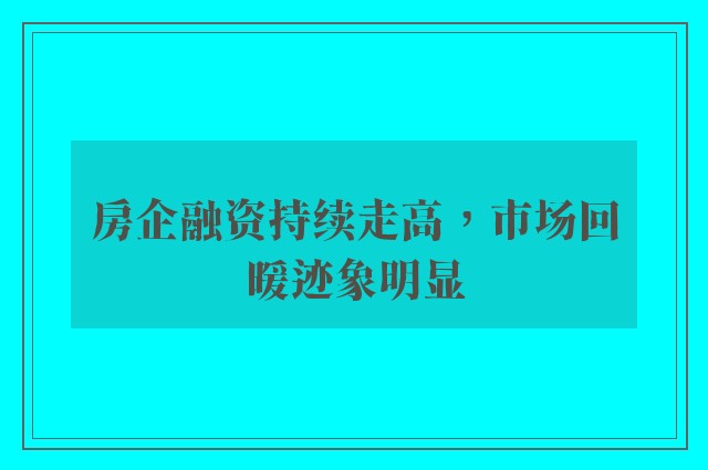 房企融资持续走高，市场回暖迹象明显