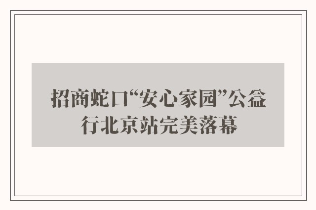 招商蛇口“安心家园”公益行北京站完美落幕