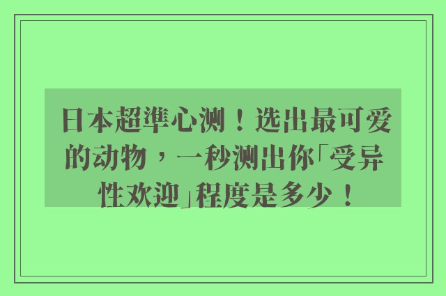 日本超準心测！选出最可爱的动物，一秒测出你「受异性欢迎」程度是多少！