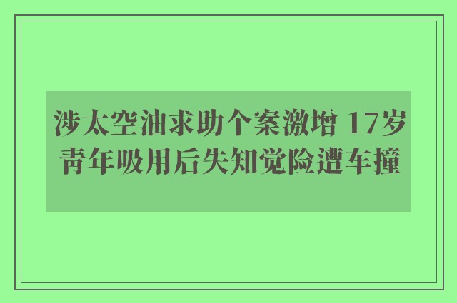 涉太空油求助个案激增 17岁青年吸用后失知觉险遭车撞