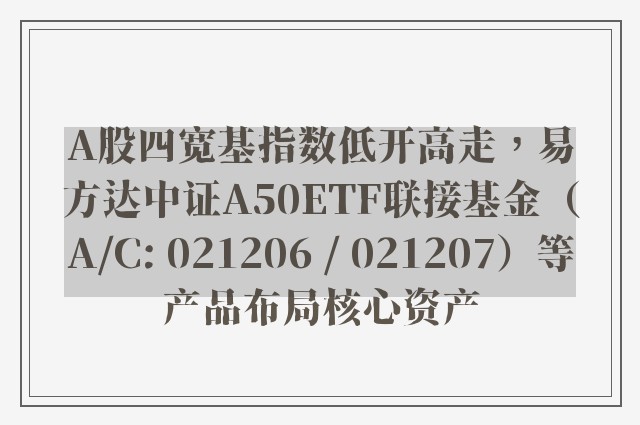 A股四宽基指数低开高走，易方达中证A50ETF联接基金（A/C: 021206 / 021207）等产品布局核心资产