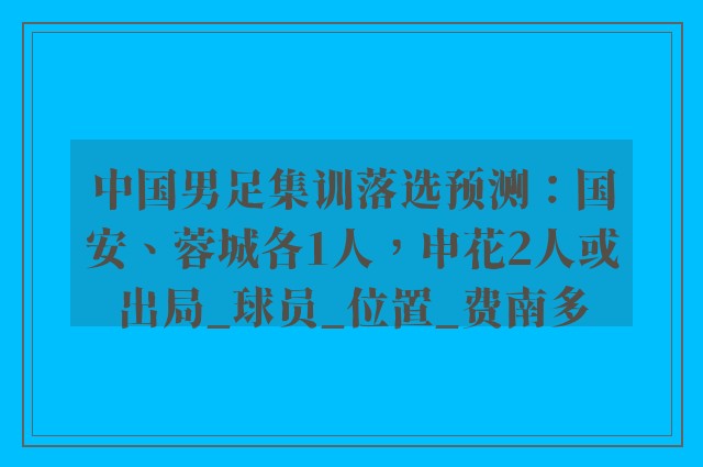 中国男足集训落选预测：国安、蓉城各1人，申花2人或出局_球员_位置_费南多