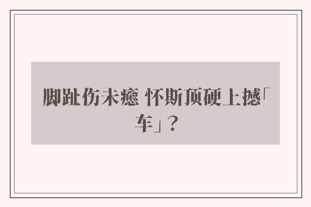 脚趾伤未癒 怀斯顶硬上撼「车」？