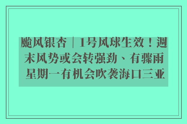 颱风银杏｜1号风球生效！週末风势或会转强劲、有骤雨 星期一有机会吹袭海口三亚