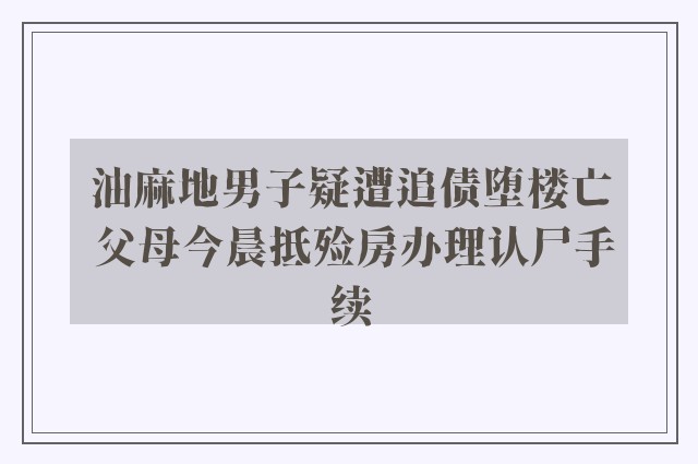 油麻地男子疑遭追债堕楼亡 父母今晨抵殓房办理认尸手续