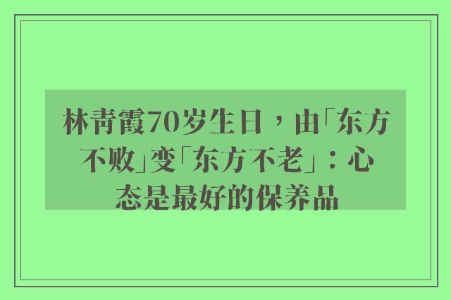 林青霞70岁生日，由「东方不败」变「东方不老」：心态是最好的保养品