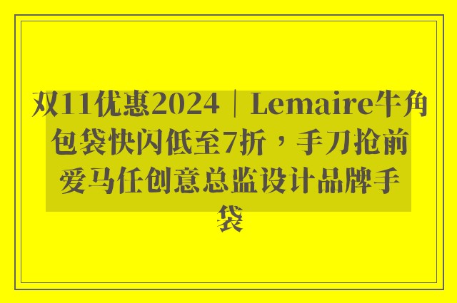 双11优惠2024｜Lemaire牛角包袋快闪低至7折，手刀抢前爱马任创意总监设计品牌手袋