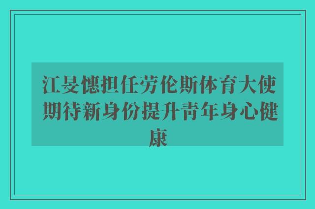 江旻憓担任劳伦斯体育大使 期待新身份提升青年身心健康