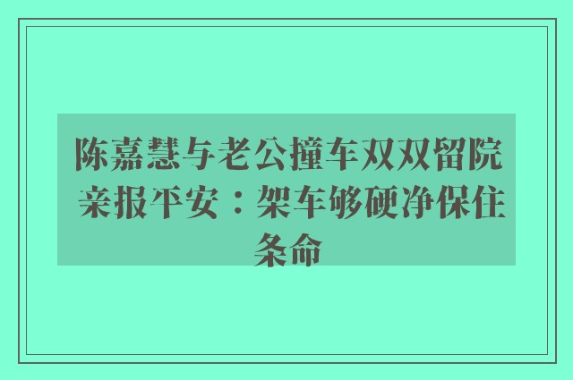 陈嘉慧与老公撞车双双留院 亲报平安：架车够硬净保住条命