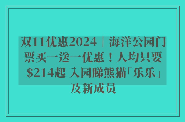 双11优惠2024｜海洋公园门票买一送一优惠！人均只要$214起 入园睇熊猫「乐乐」及新成员