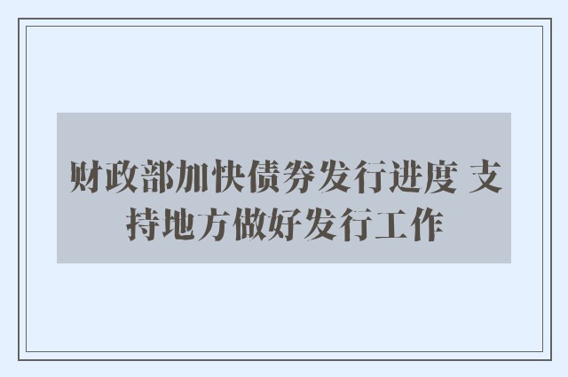 财政部加快债券发行进度 支持地方做好发行工作