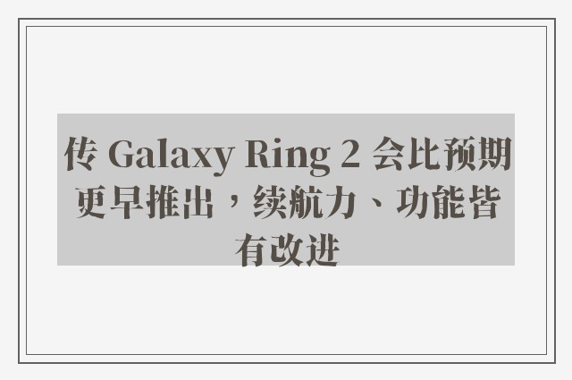 传 Galaxy Ring 2 会比预期更早推出，续航力、功能皆有改进