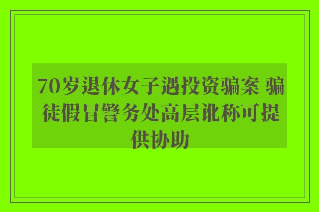 70岁退休女子遇投资骗案 骗徒假冒警务处高层讹称可提供协助