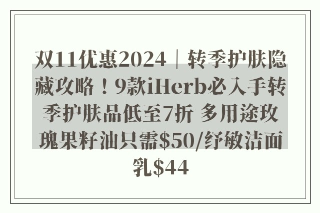 双11优惠2024｜转季护肤隐藏攻略！9款iHerb必入手转季护肤品低至7折 多用途玫瑰果籽油只需$50/纾敏洁面乳$44