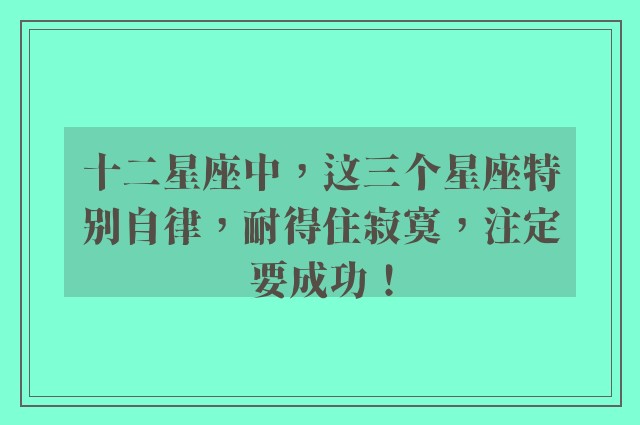 十二星座中，这三个星座特别自律，耐得住寂寞，注定要成功！