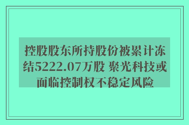 控股股东所持股份被累计冻结5222.07万股 聚光科技或面临控制权不稳定风险