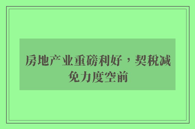 房地产业重磅利好，契税减免力度空前