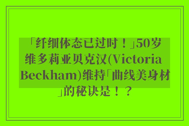 「纤细体态已过时！」50岁维多莉亚贝克汉(Victoria Beckham)维持「曲线美身材」的秘诀是！？