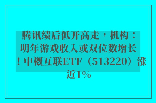 腾讯绩后低开高走，机构：明年游戏收入或双位数增长！中概互联ETF（513220）涨近1%