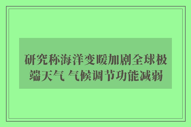 研究称海洋变暖加剧全球极端天气 气候调节功能减弱