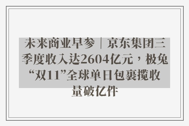 未来商业早参｜京东集团三季度收入达2604亿元，极兔“双11”全球单日包裹揽收量破亿件