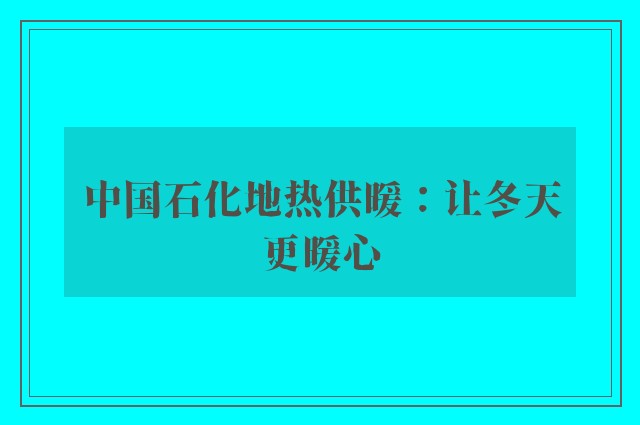 中国石化地热供暖：让冬天更暖心