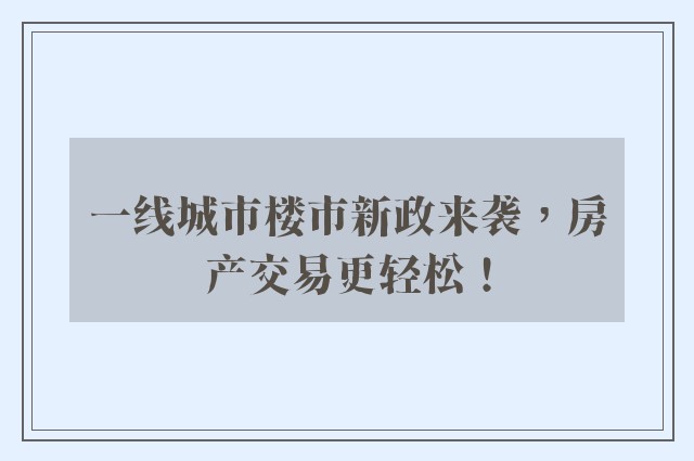 一线城市楼市新政来袭，房产交易更轻松！