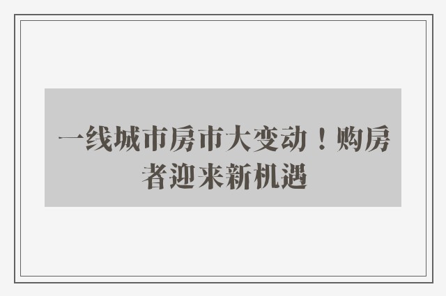 一线城市房市大变动！购房者迎来新机遇