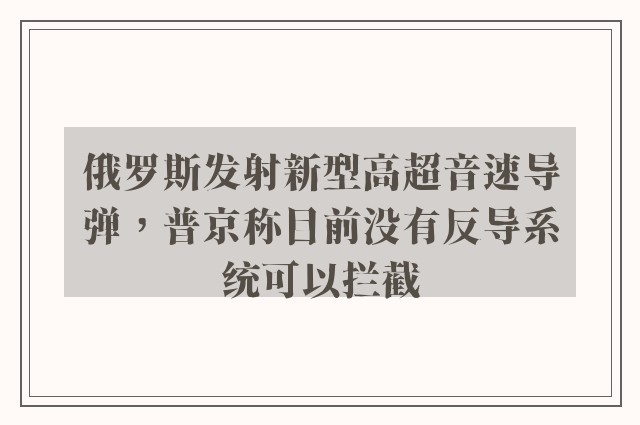 俄罗斯发射新型高超音速导弹，普京称目前没有反导系统可以拦截