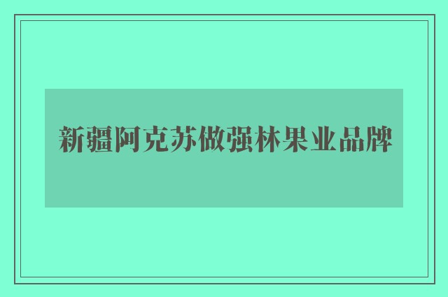 新疆阿克苏做强林果业品牌