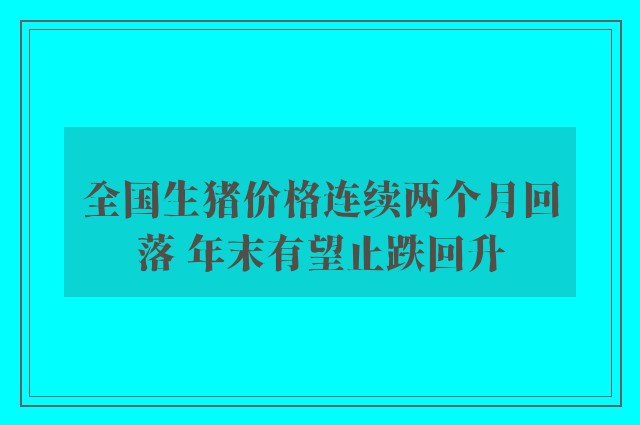 全国生猪价格连续两个月回落 年末有望止跌回升