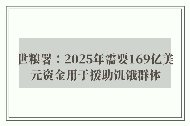 世粮署：2025年需要169亿美元资金用于援助饥饿群体