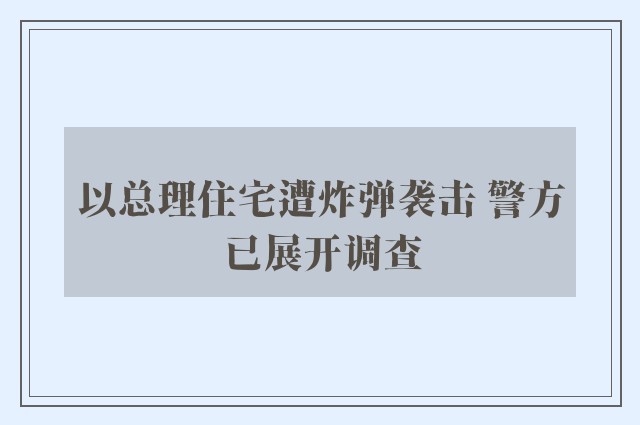 以总理住宅遭炸弹袭击 警方已展开调查