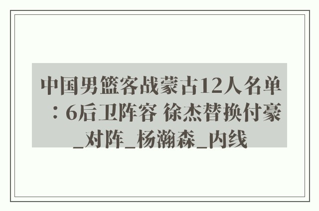 中国男篮客战蒙古12人名单：6后卫阵容 徐杰替换付豪_对阵_杨瀚森_内线