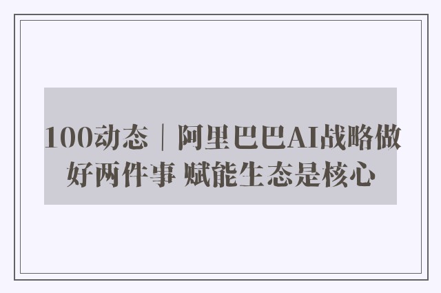 100动态｜阿里巴巴AI战略做好两件事 赋能生态是核心