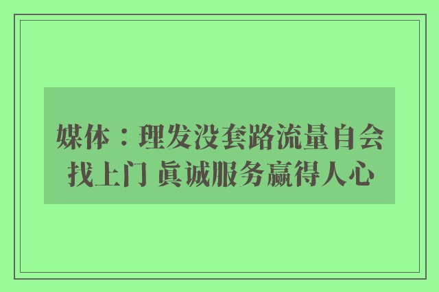 媒体：理发没套路流量自会找上门 真诚服务赢得人心