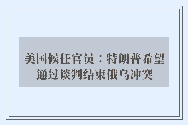 美国候任官员：特朗普希望通过谈判结束俄乌冲突