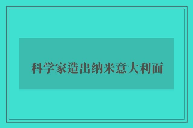 科学家造出纳米意大利面