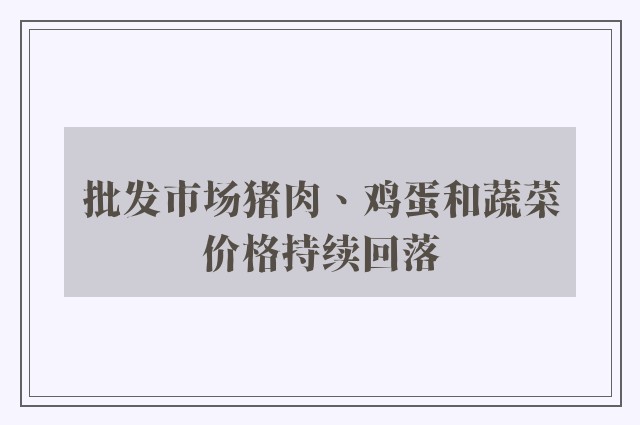 批发市场猪肉、鸡蛋和蔬菜价格持续回落