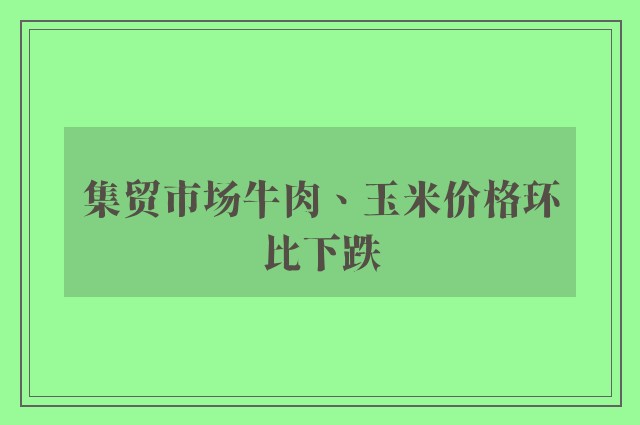 集贸市场牛肉、玉米价格环比下跌