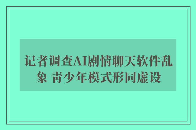 记者调查AI剧情聊天软件乱象 青少年模式形同虚设