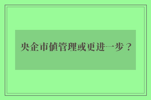 央企市值管理或更进一步？